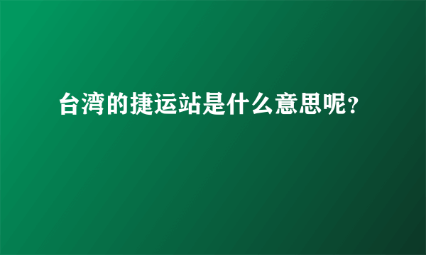 台湾的捷运站是什么意思呢？