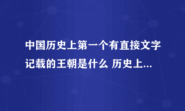 中国历史上第一个有直接文字记载的王朝是什么 历史上第一个有直接文字记载的王朝