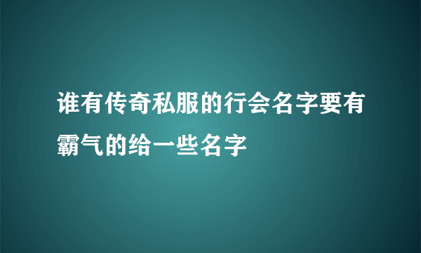 谁有传奇私服的行会名字要有霸气的给一些名字