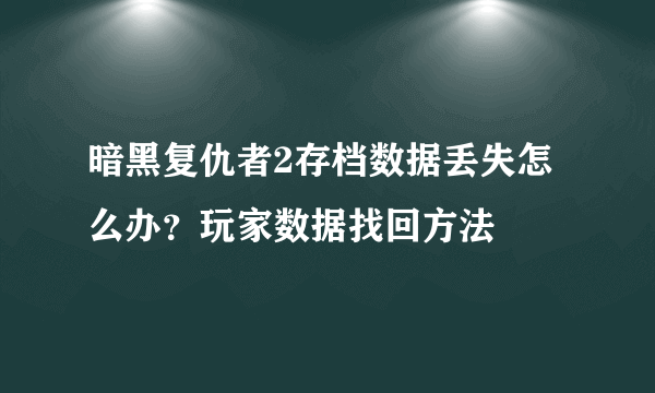 暗黑复仇者2存档数据丢失怎么办？玩家数据找回方法