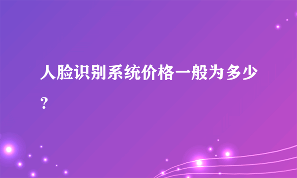 人脸识别系统价格一般为多少？