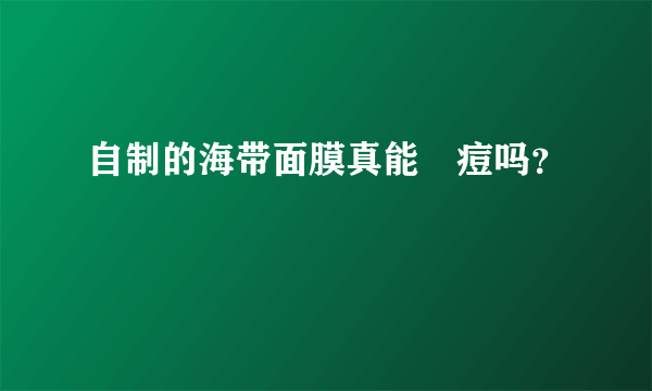 自制的海带面膜真能袪痘吗？