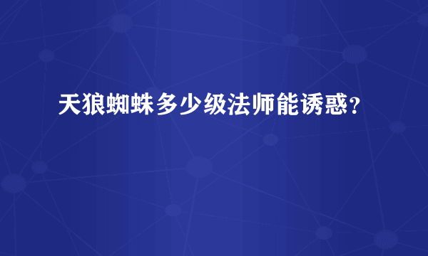 天狼蜘蛛多少级法师能诱惑？