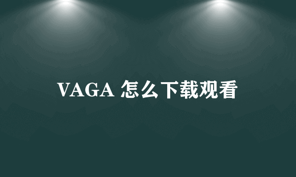 VAGA 怎么下载观看