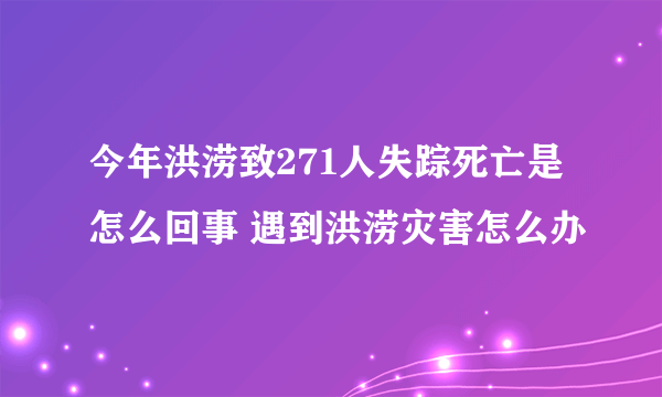 今年洪涝致271人失踪死亡是怎么回事 遇到洪涝灾害怎么办