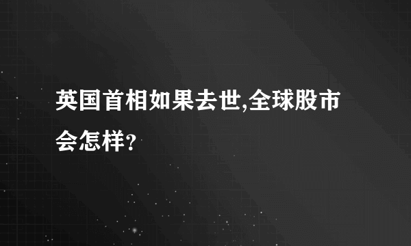 英国首相如果去世,全球股市会怎样？