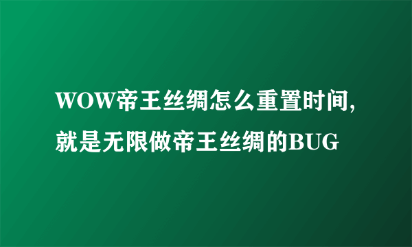 WOW帝王丝绸怎么重置时间,就是无限做帝王丝绸的BUG