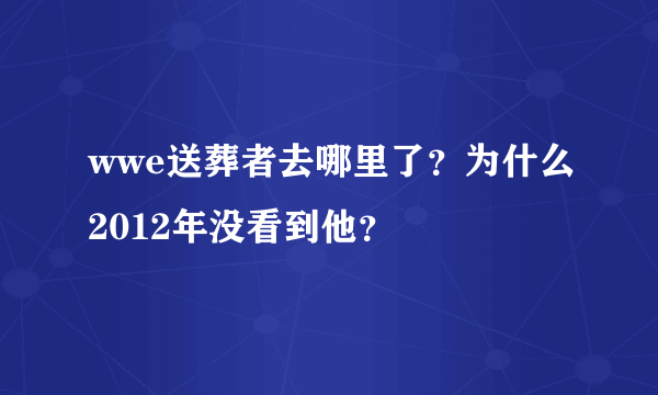 wwe送葬者去哪里了？为什么2012年没看到他？