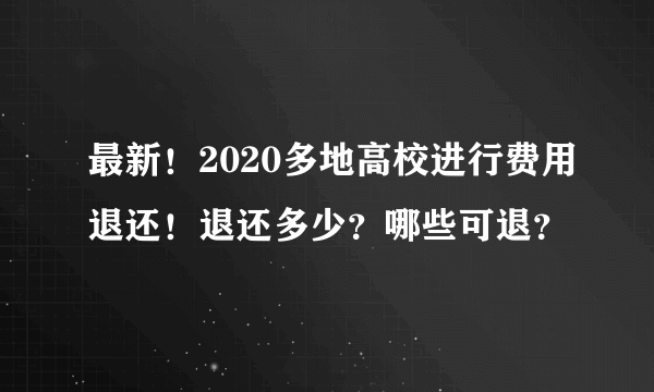 最新！2020多地高校进行费用退还！退还多少？哪些可退？