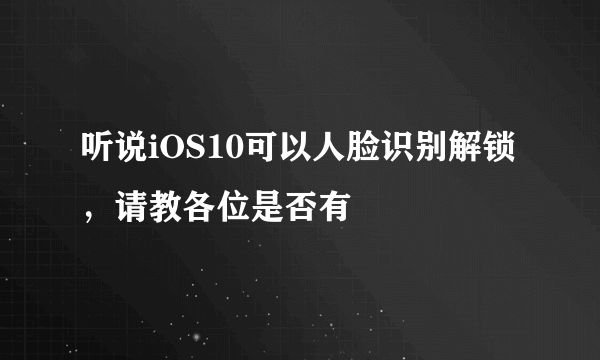 听说iOS10可以人脸识别解锁，请教各位是否有