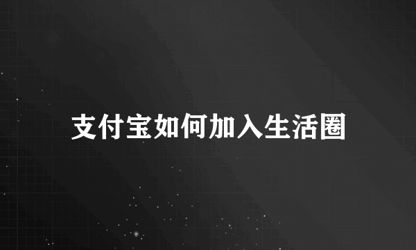 支付宝如何加入生活圈