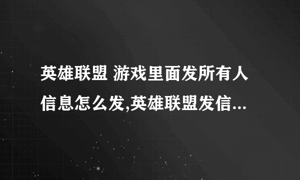 英雄联盟 游戏里面发所有人信息怎么发,英雄联盟发信息给所有人怎么发