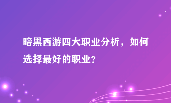 暗黑西游四大职业分析，如何选择最好的职业？