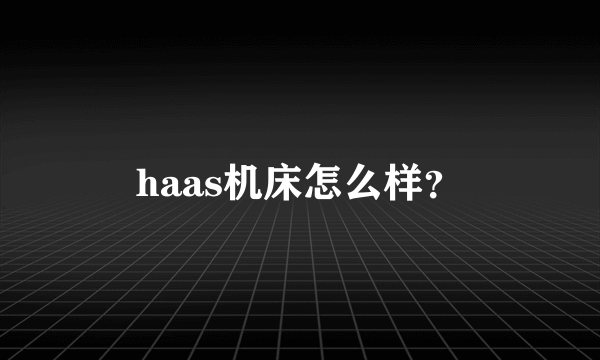 haas机床怎么样？