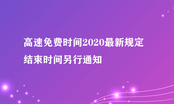 高速免费时间2020最新规定 结束时间另行通知