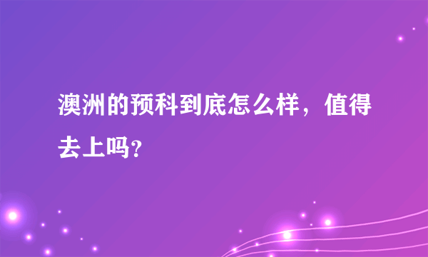 澳洲的预科到底怎么样，值得去上吗？