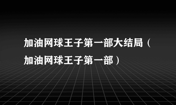 加油网球王子第一部大结局（加油网球王子第一部）