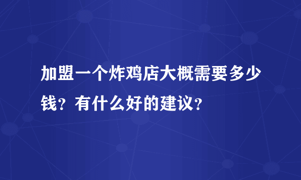 加盟一个炸鸡店大概需要多少钱？有什么好的建议？