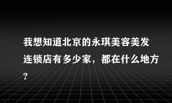 我想知道北京的永琪美容美发连锁店有多少家，都在什么地方?