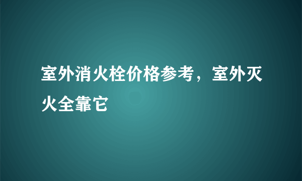 室外消火栓价格参考，室外灭火全靠它