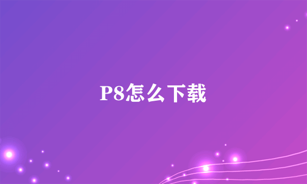 P8怎么下载