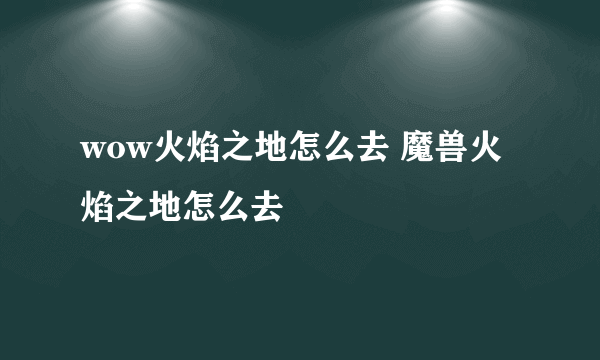 wow火焰之地怎么去 魔兽火焰之地怎么去