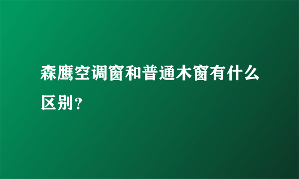 森鹰空调窗和普通木窗有什么区别？