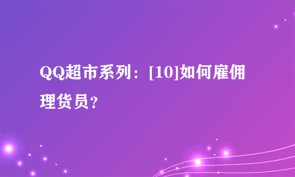 QQ超市系列：[10]如何雇佣理货员？