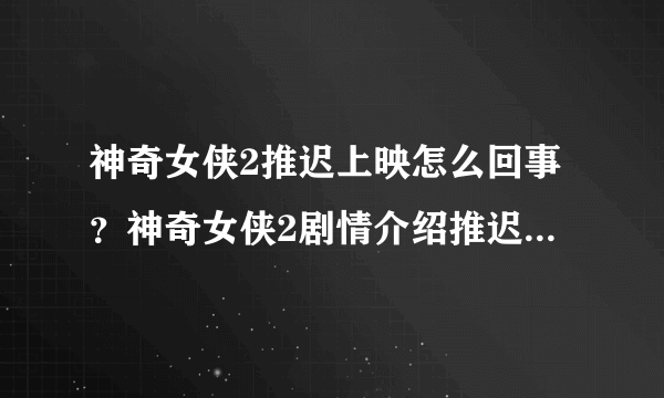 神奇女侠2推迟上映怎么回事？神奇女侠2剧情介绍推迟上映到什么时候