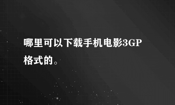 哪里可以下载手机电影3GP 格式的。