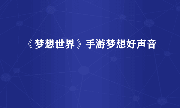 《梦想世界》手游梦想好声音