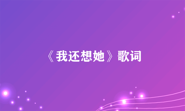 《我还想她》歌词