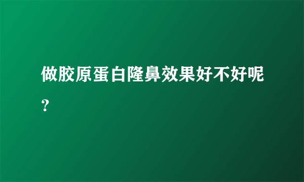 做胶原蛋白隆鼻效果好不好呢？