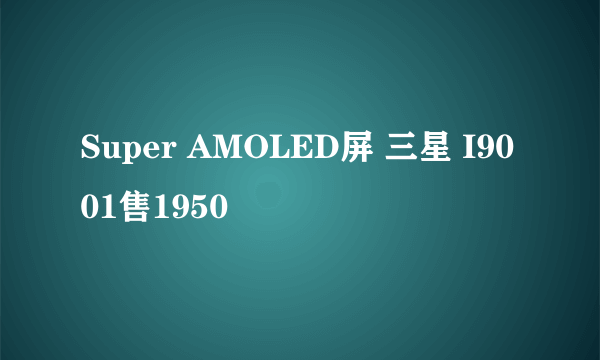 Super AMOLED屏 三星 I9001售1950