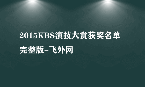 2015KBS演技大赏获奖名单完整版-飞外网