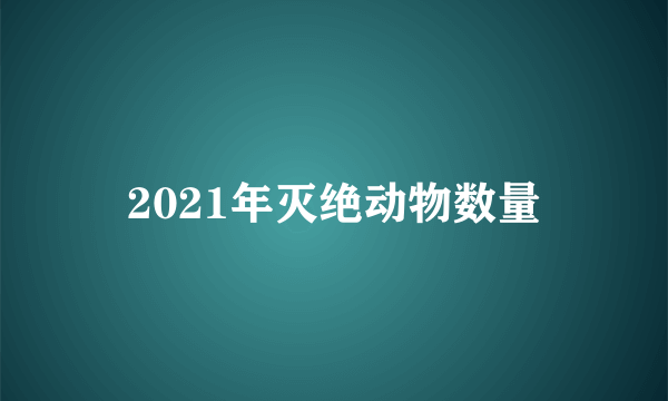 2021年灭绝动物数量