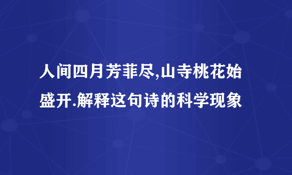 人间四月芳菲尽,山寺桃花始盛开.解释这句诗的科学现象