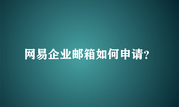 网易企业邮箱如何申请？