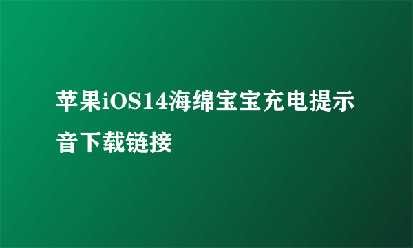 苹果iOS14海绵宝宝充电提示音下载链接