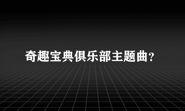 奇趣宝典俱乐部主题曲？