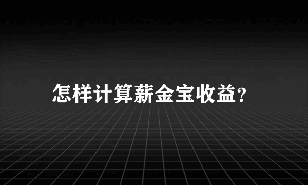 怎样计算薪金宝收益？