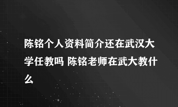 陈铭个人资料简介还在武汉大学任教吗 陈铭老师在武大教什么