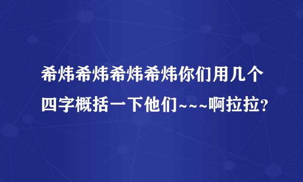 希炜希炜希炜希炜你们用几个四字概括一下他们~~~啊拉拉？