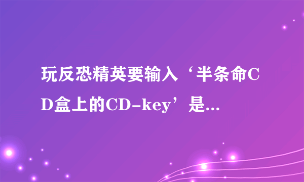 玩反恐精英要输入‘半条命CD盒上的CD-key’是什么意思？