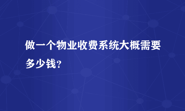 做一个物业收费系统大概需要多少钱？