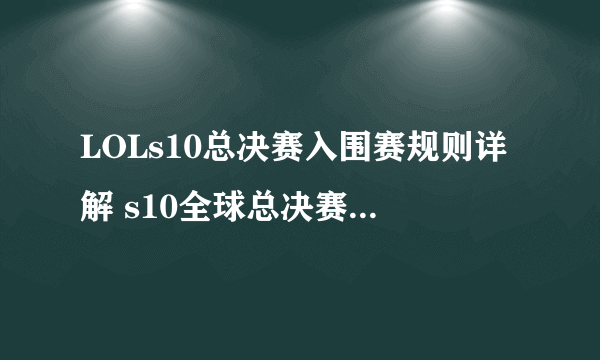 LOLs10总决赛入围赛规则详解 s10全球总决赛入围赛机制解析