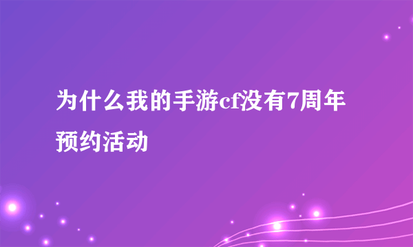 为什么我的手游cf没有7周年预约活动