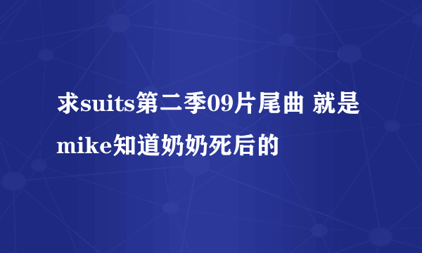 求suits第二季09片尾曲 就是mike知道奶奶死后的