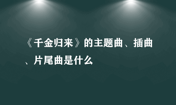 《千金归来》的主题曲、插曲、片尾曲是什么