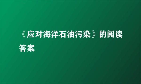 《应对海洋石油污染》的阅读答案